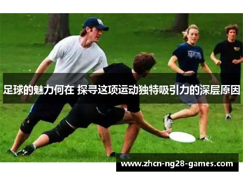足球的魅力何在 探寻这项运动独特吸引力的深层原因