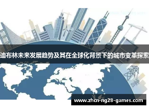 迪布林未来发展趋势及其在全球化背景下的城市变革探索