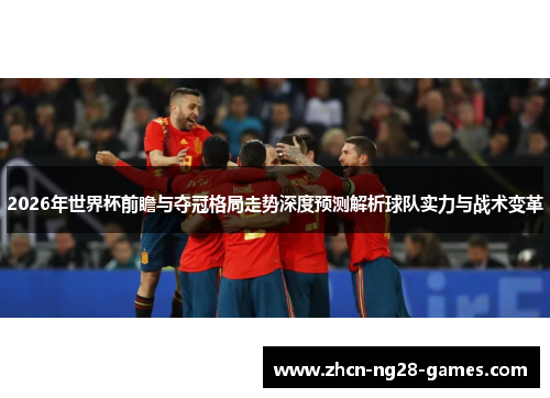 2026年世界杯前瞻与夺冠格局走势深度预测解析球队实力与战术变革