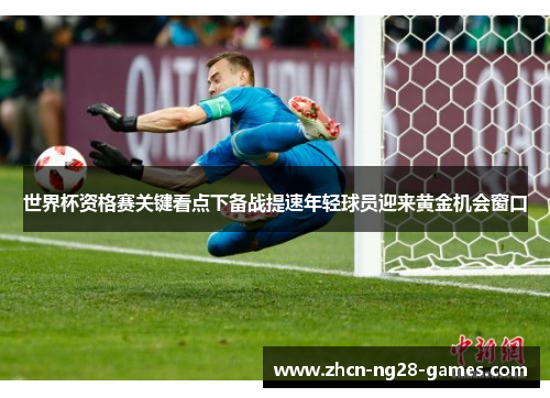 世界杯资格赛关键看点下备战提速年轻球员迎来黄金机会窗口
